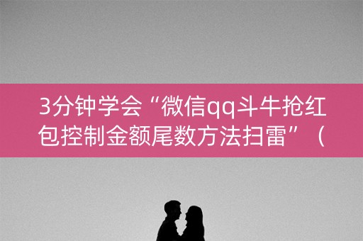 3分钟学会“微信qq斗牛抢红包控制金额尾数方法扫雷”（详细透视教程）-哔哩哔哩