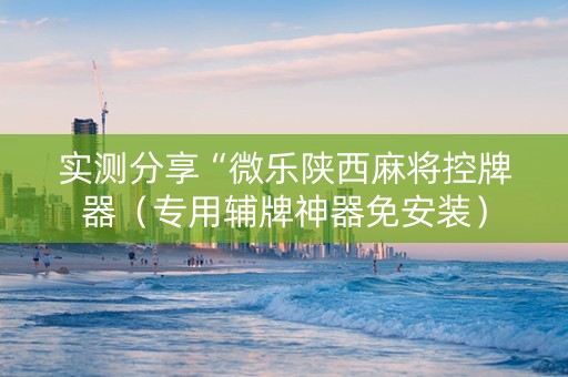 实测分享“微乐陕西麻将控牌器（专用辅牌神器免安装）