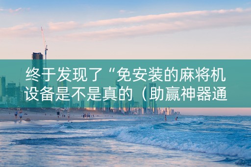 终于发现了“免安装的麻将机设备是不是真的（助赢神器通用版）