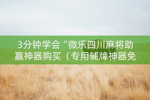 3分钟学会“微乐四川麻将助赢神器购买（专用辅牌神器免安装）