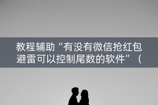 教程辅助“有没有微信抢红包避雷可以控制尾数的软件”（详细透视教程）-哔哩哔哩