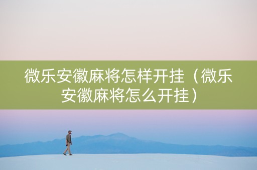 微乐安徽麻将怎样开挂（微乐安徽麻将怎么开挂）