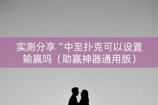 实测分享“中至扑克可以设置输赢吗（助赢神器通用版）