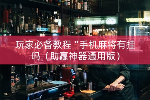 玩家必备教程“手机麻将有挂吗（助赢神器通用版）
