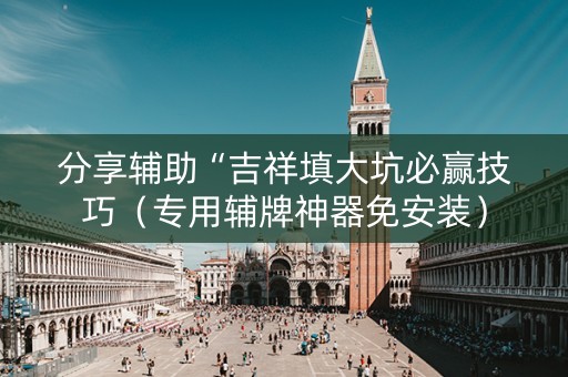 分享辅助“吉祥填大坑必赢技巧（专用辅牌神器免安装）