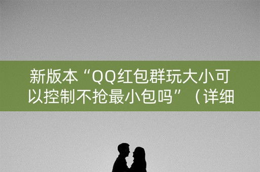新版本“QQ红包群玩大小可以控制不抢最小包吗”（详细透视教程）-哔哩哔哩