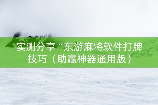 实测分享“东游麻将软件打牌技巧（助赢神器通用版）