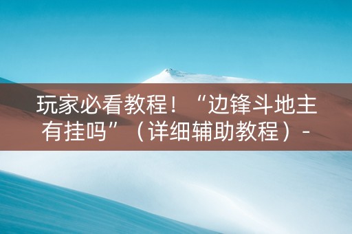 玩家必看教程！“边锋斗地主有挂吗”（详细辅助教程）-哔哩哔哩