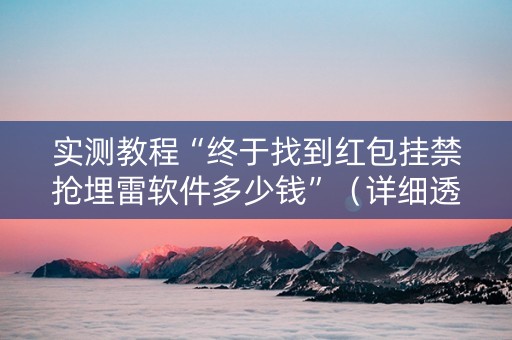 实测教程“终于找到红包挂禁抢埋雷软件多少钱”（详细透视教程）-哔哩哔哩