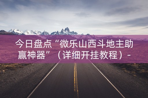 今日盘点“微乐山西斗地主助赢神器”（详细开挂教程）-哔哩哔哩