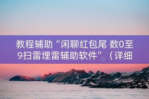 教程辅助“闲聊红包尾 数0至9扫雷埋雷辅助软件”（详细透视教程）-哔哩哔哩