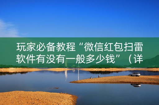 玩家必备教程“微信红包扫雷软件有没有一般多少钱”（详细透视教程）-哔哩哔哩