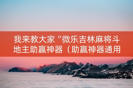 我来教大家“微乐吉林麻将斗地主助赢神器（助赢神器通用版）