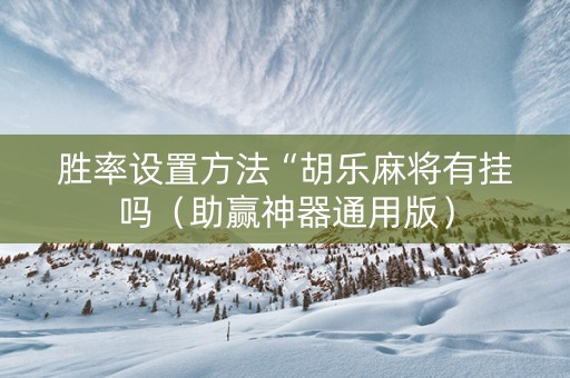 胜率设置方法“胡乐麻将有挂吗（助赢神器通用版）