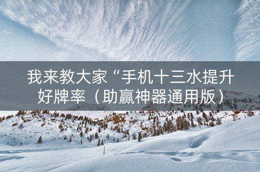 我来教大家“手机十三水提升好牌率（助赢神器通用版）