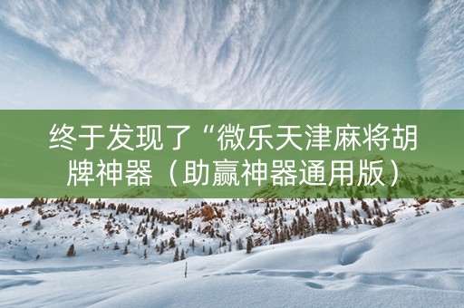 终于发现了“微乐天津麻将胡牌神器（助赢神器通用版）
