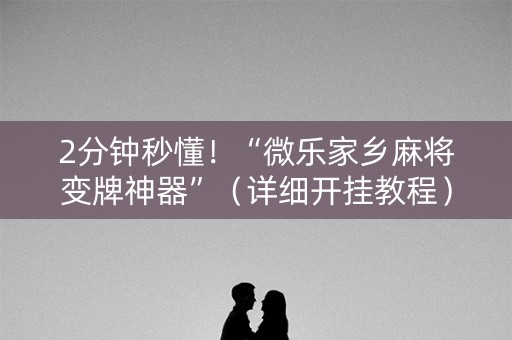 2分钟秒懂！“微乐家乡麻将变牌神器”（详细开挂教程）-哔哩哔哩