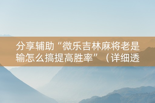 分享辅助“微乐吉林麻将老是输怎么搞提高胜率”（详细透视教程）-哔哩哔哩