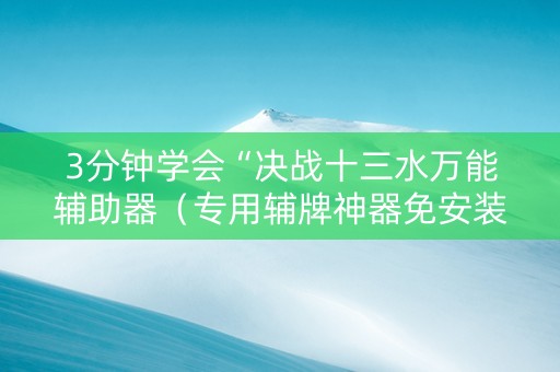 3分钟学会“决战十三水万能辅助器（专用辅牌神器免安装）