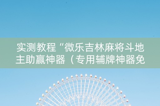 实测教程“微乐吉林麻将斗地主助赢神器（专用辅牌神器免安装）