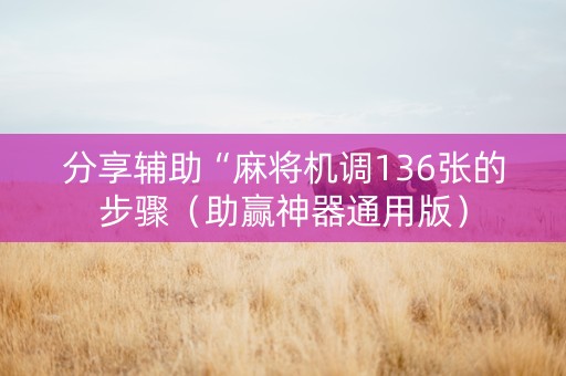 分享辅助“麻将机调136张的步骤（助赢神器通用版）