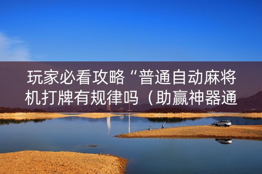 玩家必看攻略“普通自动麻将机打牌有规律吗（助赢神器通用版）