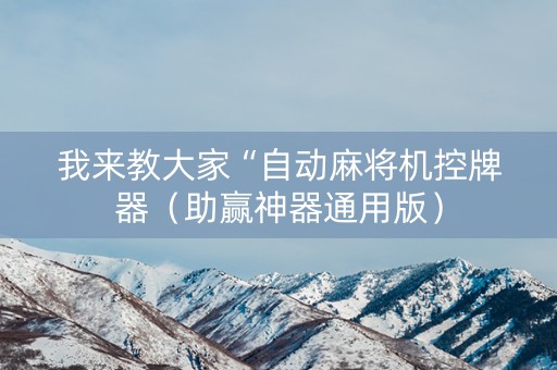 我来教大家“自动麻将机控牌器（助赢神器通用版）