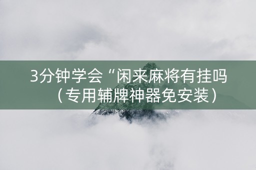 3分钟学会“闲来麻将有挂吗（专用辅牌神器免安装）