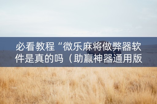 必看教程“微乐麻将做弊器软件是真的吗（助赢神器通用版）