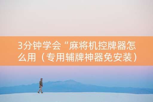 3分钟学会“麻将机控牌器怎么用（专用辅牌神器免安装）