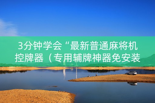3分钟学会“最新普通麻将机控牌器（专用辅牌神器免安装）