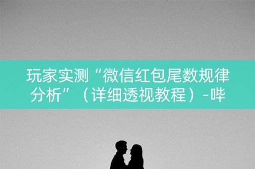 玩家实测“微信红包尾数规律分析”（详细透视教程）-哔哩哔哩