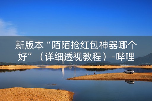 新版本“陌陌抢红包神器哪个好”（详细透视教程）-哔哩哔哩