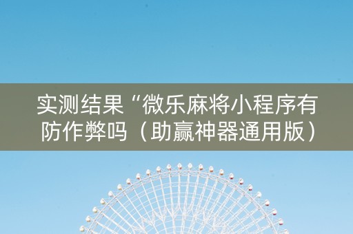 实测结果“微乐麻将小程序有防作弊吗（助赢神器通用版）