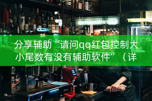 分享辅助“请问qq红包控制大小尾数有没有辅助软件”（详细透视教程）-哔哩哔哩