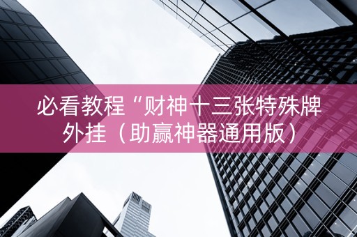 必看教程“财神十三张特殊牌外挂（助赢神器通用版）