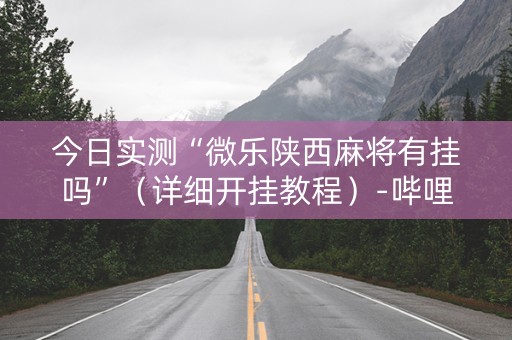 今日实测“微乐陕西麻将有挂吗”（详细开挂教程）-哔哩哔哩
