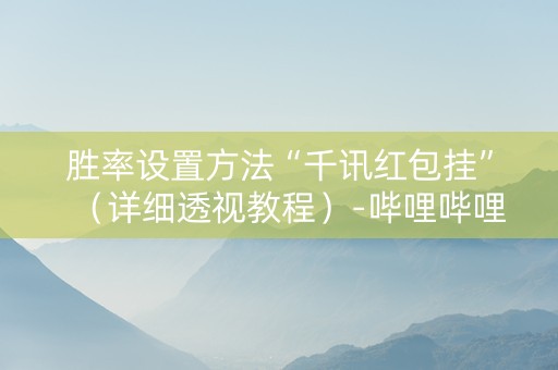 胜率设置方法“千讯红包挂”（详细透视教程）-哔哩哔哩