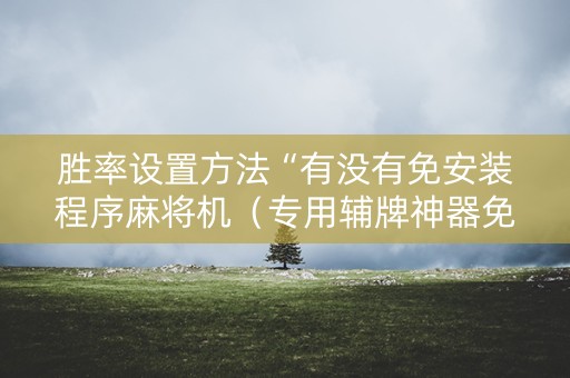 胜率设置方法“有没有免安装程序麻将机（专用辅牌神器免安装）