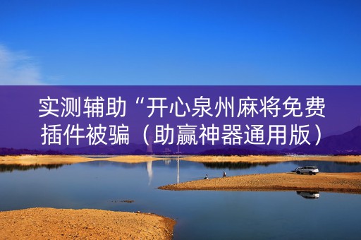 实测辅助“开心泉州麻将免费插件被骗（助赢神器通用版）