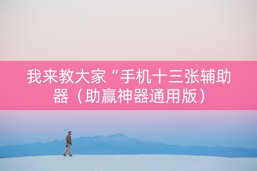 我来教大家“手机十三张辅助器（助赢神器通用版）