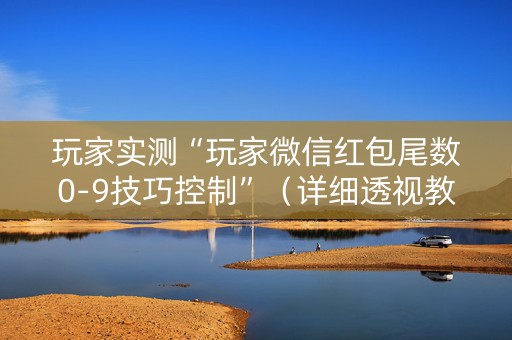 玩家实测“玩家微信红包尾数0-9技巧控制”（详细透视教程）-哔哩哔哩