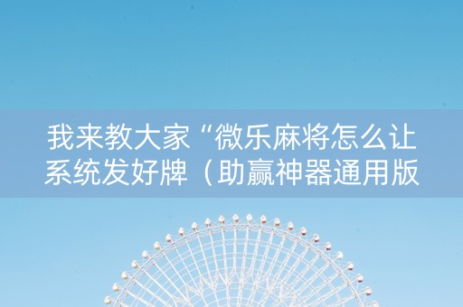 我来教大家“微乐麻将怎么让系统发好牌（助赢神器通用版）