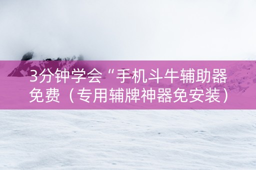 3分钟学会“手机斗牛辅助器免费（专用辅牌神器免安装）