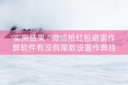 实测结果“微信抢红包避雷作弊软件有没有尾数设置作弊挂”（详细透视教程）-哔哩哔哩