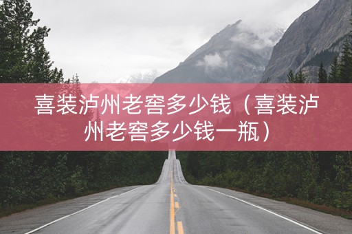 喜装泸州老窖多少钱（喜装泸州老窖多少钱一瓶）