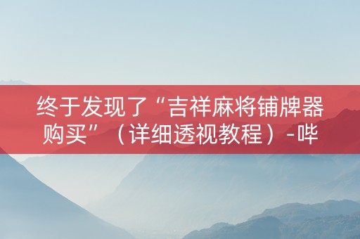 终于发现了“吉祥麻将铺牌器购买”（详细透视教程）-哔哩哔哩