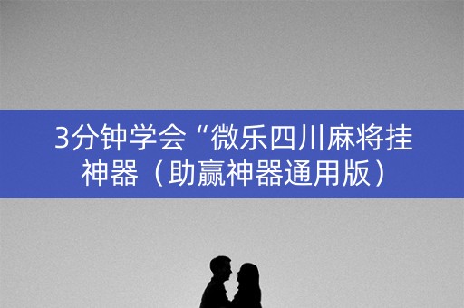 3分钟学会“微乐四川麻将挂神器（助赢神器通用版）