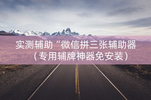 实测辅助“微信拼三张辅助器（专用辅牌神器免安装）