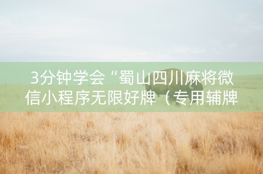 3分钟学会“蜀山四川麻将微信小程序无限好牌（专用辅牌神器免安装）